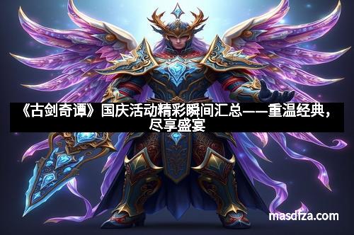 《古剑奇谭》国庆活动精彩瞬间汇总——重温经典，尽享盛宴